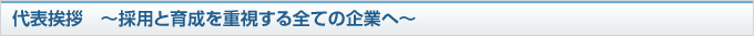 代表挨拶　～採用と育成を重視する全ての企業へ～