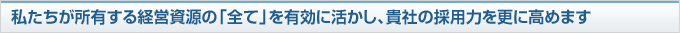 今までに培った採用ノウハウの提供、相乗効果の発揮、継続したレベルアップ